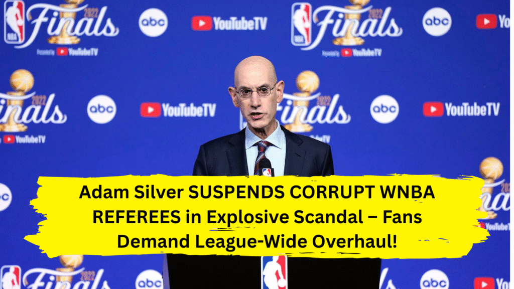 Adam Silver SUSPENDS CORRUPT WNBA REFEREES in Explosive Scandal – Fans Demand League-Wide Overhaul!