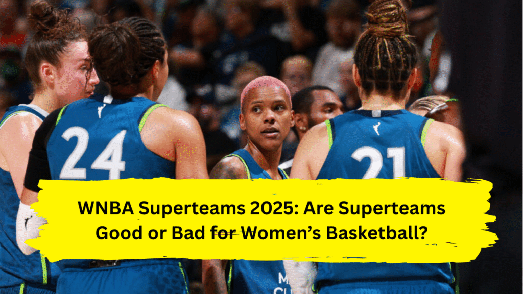 WNBA Superteams 2025: Are Superteams Good or Bad for Women’s Basketball?