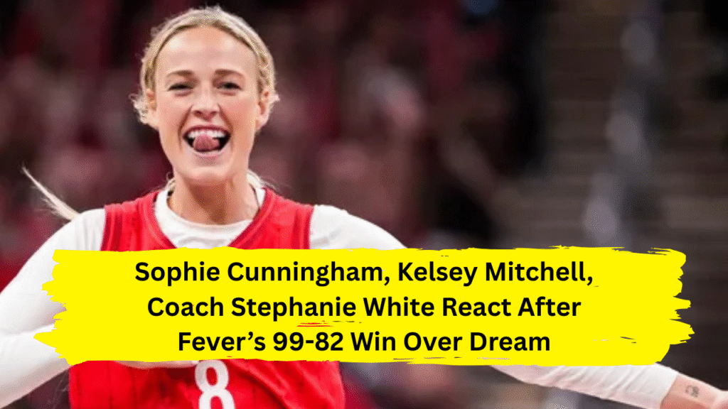 Sophie Cunningham, Kelsey Mitchell, Coach Stephanie White React After Fever’s 99-82 Win Over Dream