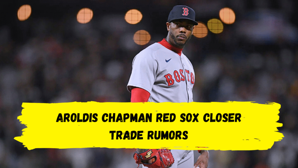 Aroldis Chapman Red Sox closer trade rumors