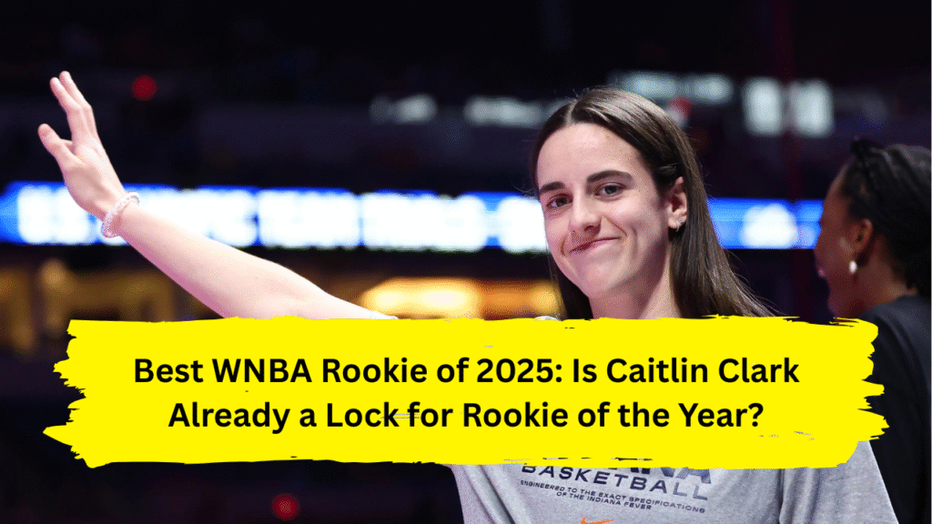 Best WNBA Rookie of 2025: Is Caitlin Clark Already a Lock for Rookie of the Year?